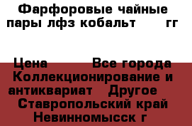 Фарфоровые чайные пары лфз кобальт 70-89гг › Цена ­ 750 - Все города Коллекционирование и антиквариат » Другое   . Ставропольский край,Невинномысск г.